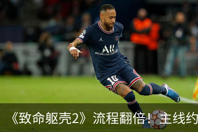 《致命躯壳2》流程翻倍！主线约30小时